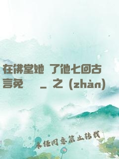 在佛堂她騎了他七回古言免費閱讀