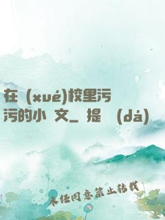在學(xué)校里污污的小黃文