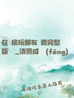 在廚房玩朋友嬌妻完整版視頻