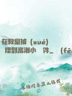 在教室被學(xué)長揉到高潮小說軟件