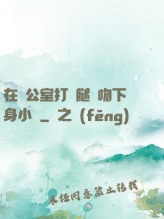 在辦公室打開腿親吻下身小說