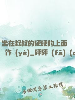 坐在叔叔的硬硬的上面寫作業(yè)