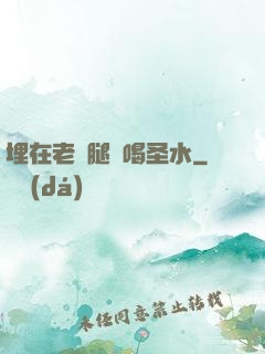 埋在老師腿間喝圣水