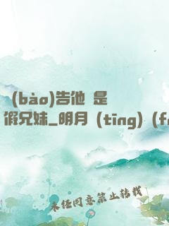 報(bào)告他倆是假兄妹