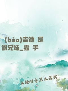 報(bào)告他倆是假兄妹