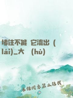 堵住不能讓它流出來(lái)