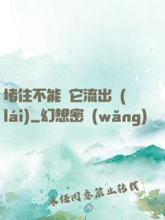 堵住不能讓它流出來(lái)