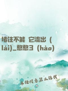 堵住不能讓它流出來(lái)