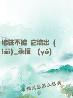 堵住不能讓它流出來(lái)