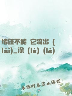 堵住不能讓它流出來(lái)