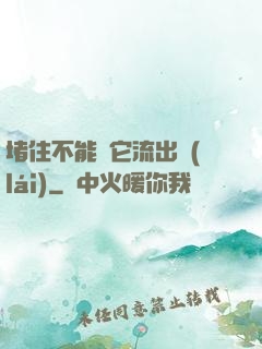 堵住不能讓它流出來(lái)