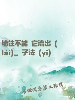 堵住不能讓它流出來(lái)