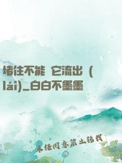 堵住不能讓它流出來(lái)