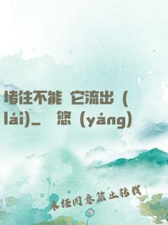 堵住不能讓它流出來(lái)