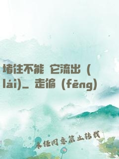 堵住不能讓它流出來(lái)