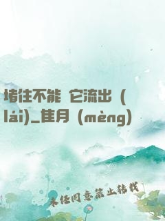 堵住不能讓它流出來(lái)