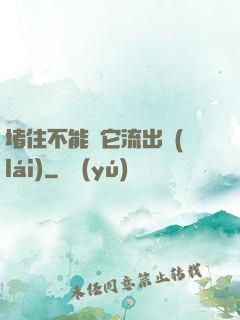 堵住不能讓它流出來(lái)