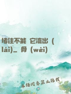 堵住不能讓它流出來(lái)