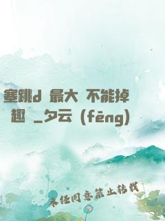 塞跳d開最大擋不能掉筆趣閣