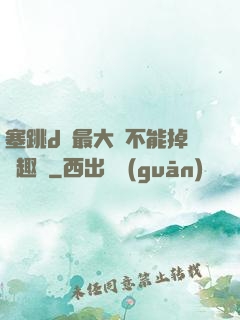 塞跳d開最大擋不能掉筆趣閣