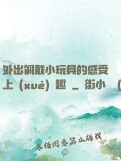 外出佩戴小玩具的感受上學(xué)筆趣閣