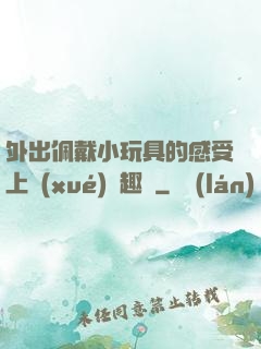 外出佩戴小玩具的感受上學(xué)筆趣閣