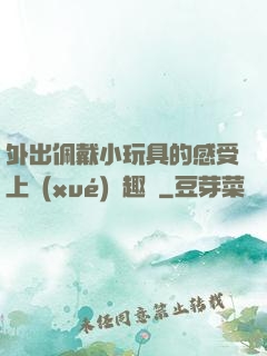 外出佩戴小玩具的感受上學(xué)筆趣閣