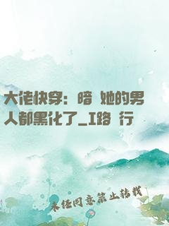 大佬快穿：暗戀她的男人都黑化了