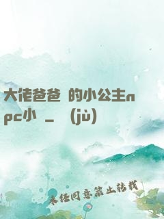 大佬爸爸們的小公主npc小說