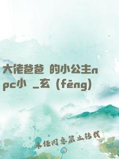 大佬爸爸們的小公主npc小說