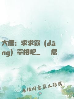 大唐：求求你當(dāng)個宰相吧