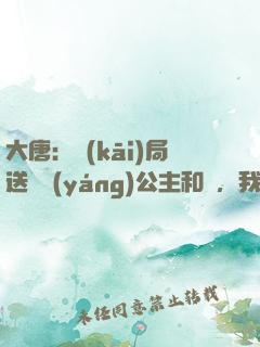 大唐：開(kāi)局送晉陽(yáng)公主和親，我怒懟李二