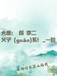 大唐：開局與李二斷絕父子關(guān)系！