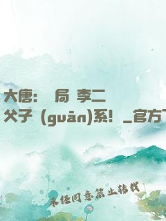 大唐：開局與李二斷絕父子關(guān)系！