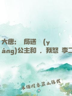 大唐：開局送晉陽(yáng)公主和親，我怒懟李二