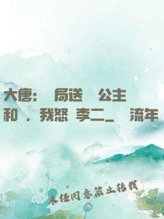 大唐：開局送晉陽公主和親，我怒懟李二