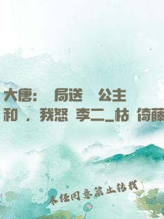大唐：開局送晉陽公主和親，我怒懟李二