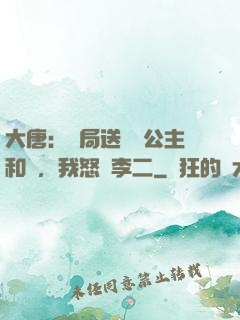 大唐：開局送晉陽公主和親，我怒懟李二