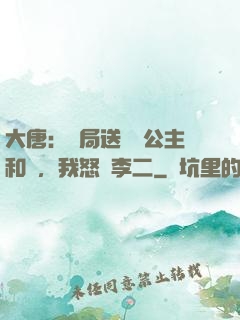 大唐：開局送晉陽公主和親，我怒懟李二