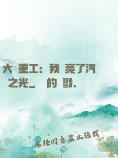 大國重工：我點亮了汽車之光