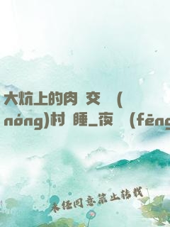 大炕上的肉體交換農(nóng)村亂睡