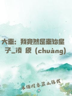 大秦：我竟然是秦始皇長子