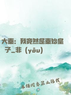 大秦：我竟然是秦始皇長子