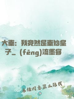 大秦：我竟然是秦始皇長子