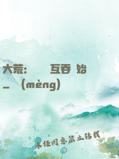 大荒：從異獸互吞開始
