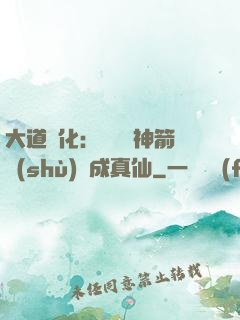 大道簡化：從圓滿神箭術(shù)茍成真仙