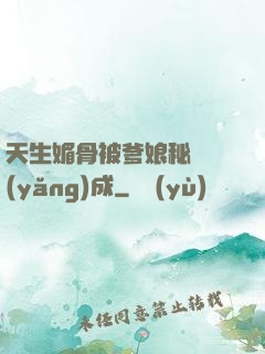 天生媚骨被爹娘秘藥養(yǎng)成