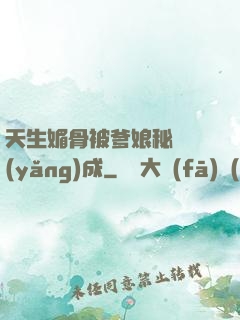 天生媚骨被爹娘秘藥養(yǎng)成