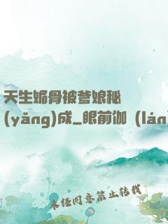 天生媚骨被爹娘秘藥養(yǎng)成