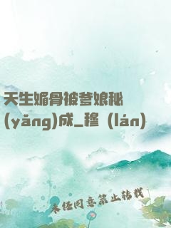 天生媚骨被爹娘秘藥養(yǎng)成